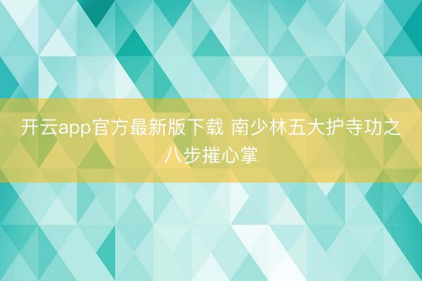开云app官方最新版下载 南少林五大护寺功之八步摧心掌