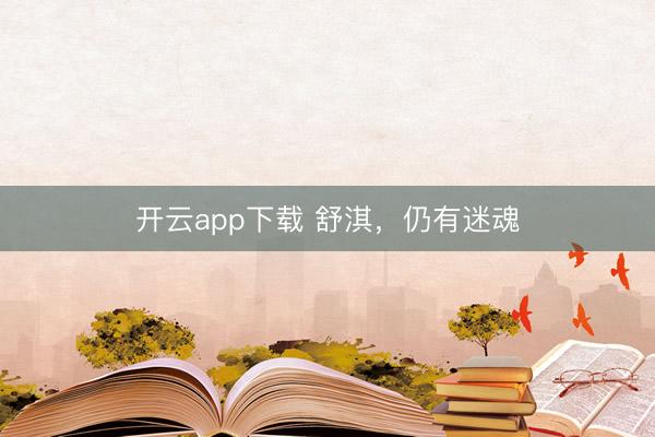 开云app下载 舒淇,仍有迷魂