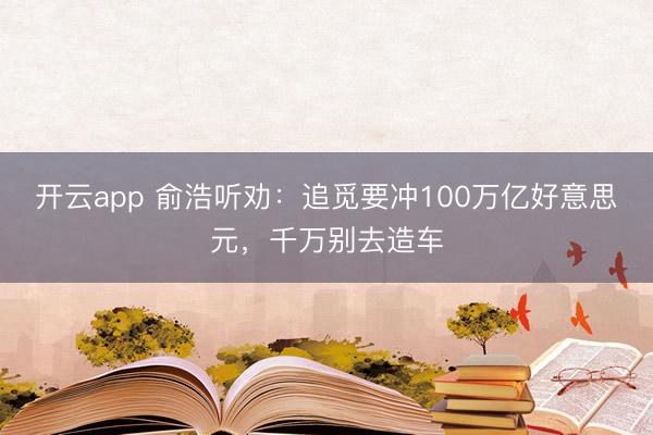 开云app 俞浩听劝:追觅要冲100万亿好意思元,千万别去造车