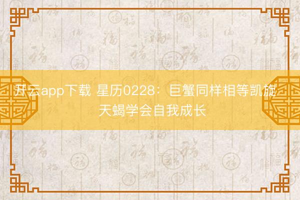 开云app下载 星历0228:巨蟹同样相等凯旋 天蝎学会自我成长