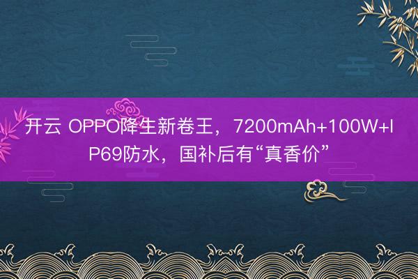 开云 OPPO降生新卷王,7200mAh+100W+IP69防水,国补后有“真香价”