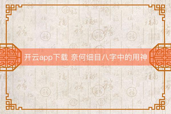 开云app下载 奈何细目八字中的用神