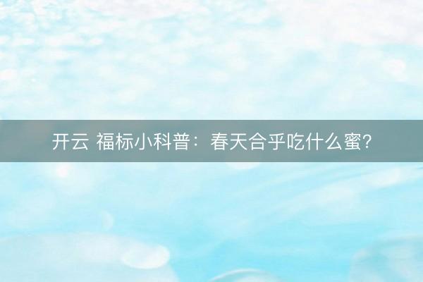 开云 福标小科普：春天合乎吃什么蜜？
