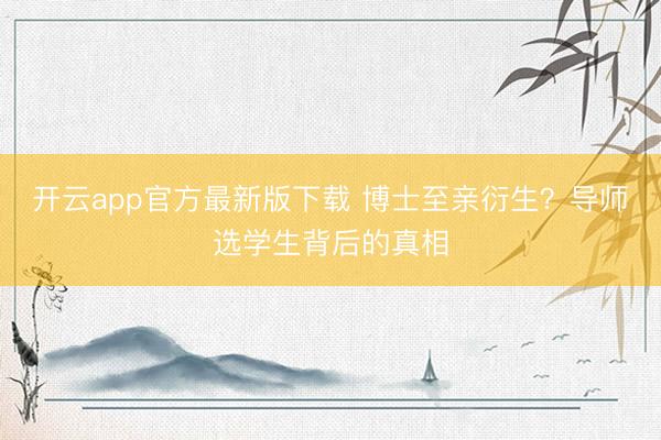 开云app官方最新版下载 博士至亲衍生？导师选学生背后的真相