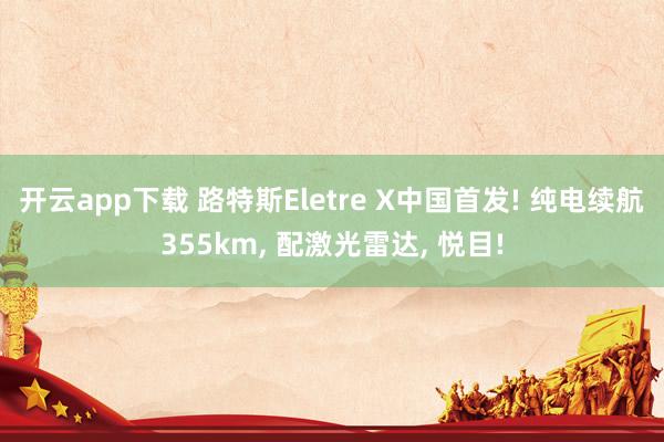 开云app下载 路特斯Eletre X中国首发! 纯电续航355km, 配激光雷达, 悦目!