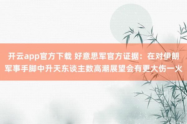 开云app官方下载 好意思军官方证据：在对伊朗军事手脚中升天东谈主数高潮　展望会有更大伤一火