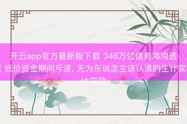 开云app官方最新版下载 348万亿债务鸿沟透露 低价资金期间斥逐， 无为东说念主该认清的生计实验