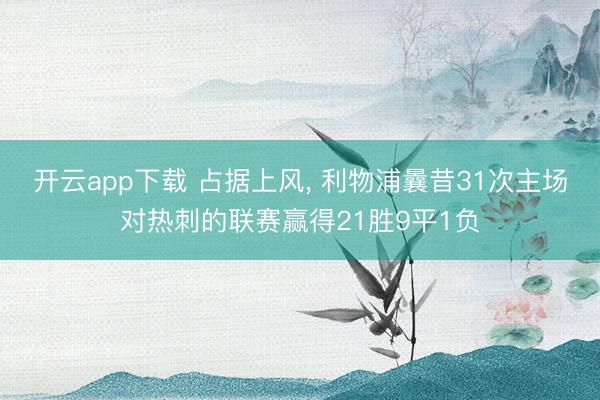 开云app下载 占据上风， 利物浦曩昔31次主场对热刺的联赛赢得21胜9平1负
