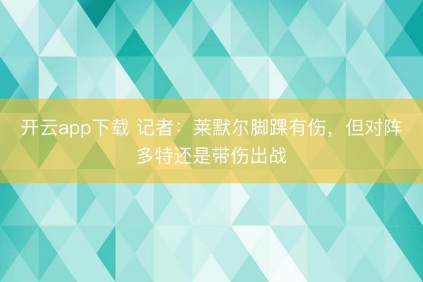 开云app下载 记者：莱默尔脚踝有伤，但对阵多特还是带伤出战