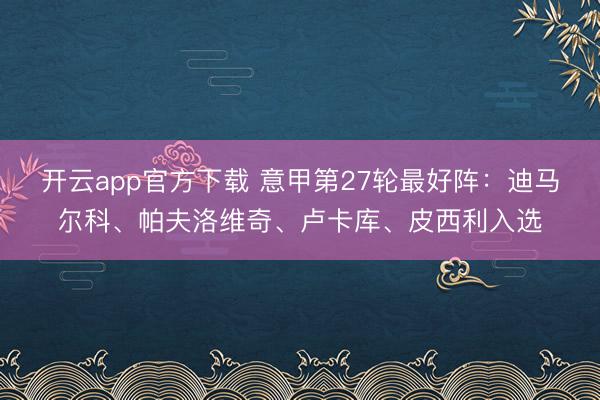 开云app官方下载 意甲第27轮最好阵：迪马尔科、帕夫洛维奇、卢卡库、皮西利入选