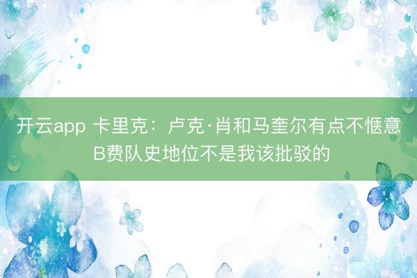 开云app 卡里克:卢克·肖和马奎尔有点不惬意 B费队史地位不是我该批驳的