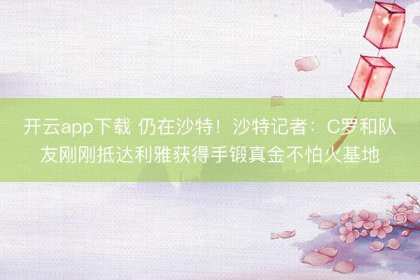 开云app下载 仍在沙特!沙特记者:C罗和队友刚刚抵达利雅获得手锻真金不怕火基地