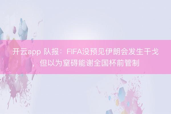 开云app 队报:FIFA没预见伊朗会发生干戈,但以为窒碍能谢全国杯前管制