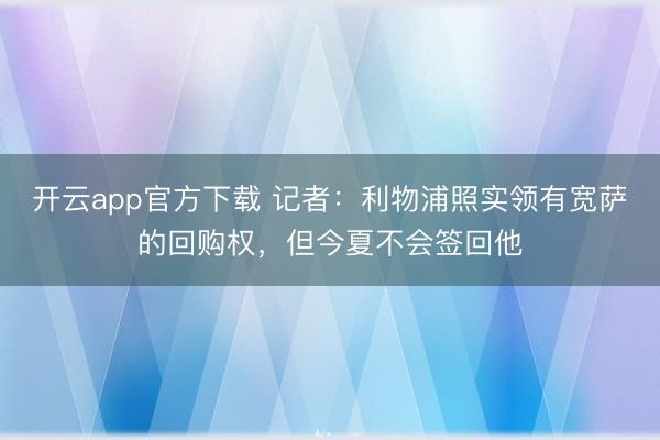 开云app官方下载 记者:利物浦照实领有宽萨的回购权,但今夏不会签回他