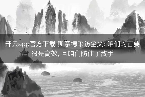 开云app官方下载 斯奈德采访全文: 咱们的首要很是高效， 且咱们防住了敌手