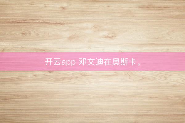 开云app 邓文迪在奥斯卡。