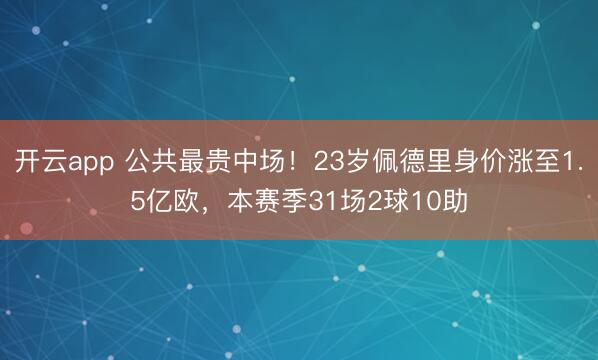 开云app 公共最贵中场！23岁佩德里身价涨至1.5亿欧，本赛季31场2球10助