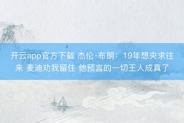 开云app官方下载 杰伦·布朗：19年想央求往来 麦迪劝我留住 他预言的一切王人成真了