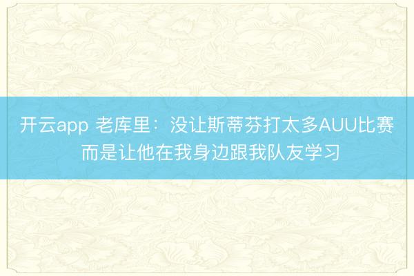 开云app 老库里:没让斯蒂芬打太多AUU比赛 而是让他在我身边跟我队友学习
