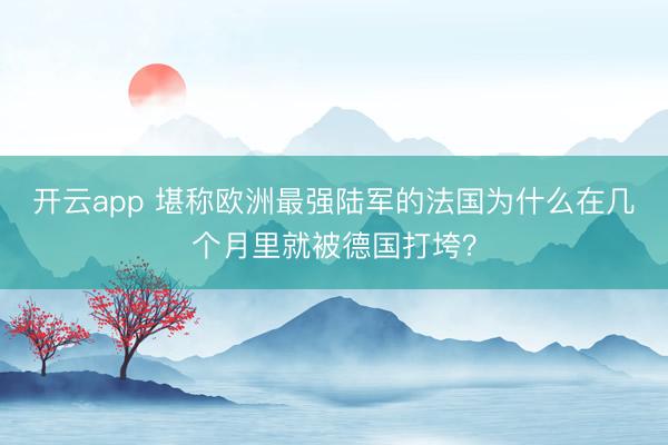 开云app 堪称欧洲最强陆军的法国为什么在几个月里就被德国打垮?