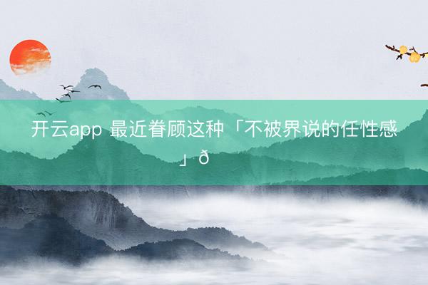 开云app 最近眷顾这种「不被界说的任性感」🍃