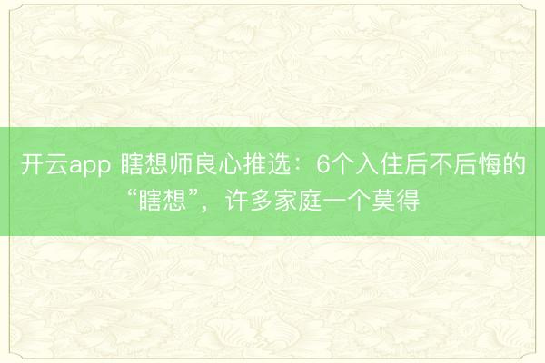 开云app 瞎想师良心推选：6个入住后不后悔的“瞎想”，许多家庭一个莫得