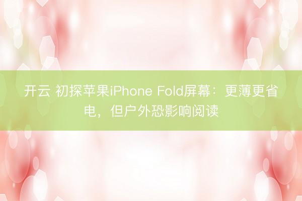 开云 初探苹果iPhone Fold屏幕：更薄更省电，但户外恐影响阅读
