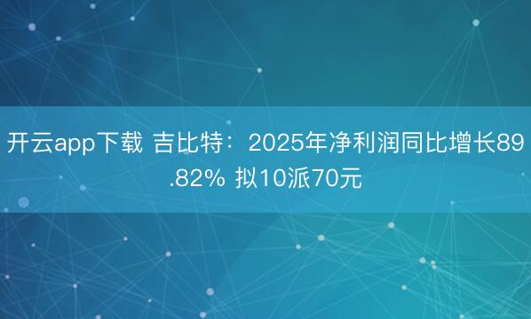 开云app下载 吉比特：2025年净利润同比增长89.82% 拟10派70元