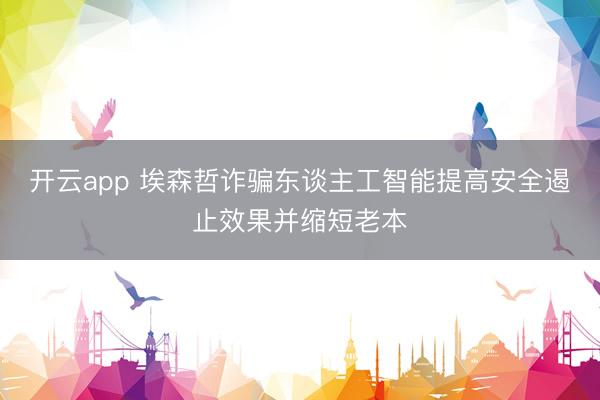 开云app 埃森哲诈骗东谈主工智能提高安全遏止效果并缩短老本