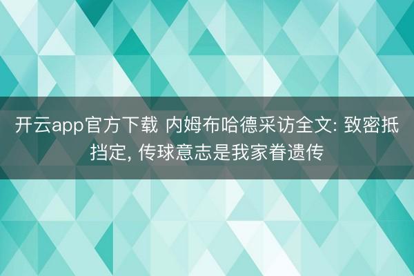 开云app官方下载 内姆布哈德采访全文: 致密抵挡定, 传球意志是我家眷遗传