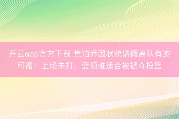 开云app官方下载 焦泊乔因状貌请假离队有迹可循！上场未打，蓝领难适合被褫夺投篮
