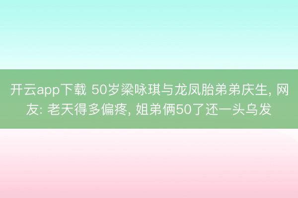 开云app下载 50岁梁咏琪与龙凤胎弟弟庆生, 网友: 老天得多偏疼, 姐弟俩50了还一头乌发