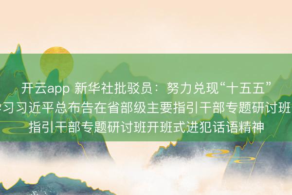 开云app 新华社批驳员：努力兑现“十五五”讲究开局——一论学习习近平总布告在省部级主要指引干部专题研讨班开班式进犯话语精神