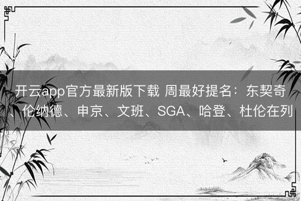 开云app官方最新版下载 周最好提名：东契奇、伦纳德、申京、文班、SGA、哈登、杜伦在列