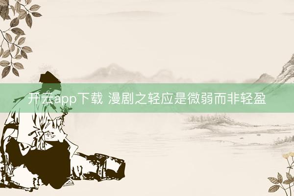 开云app下载 漫剧之轻应是微弱而非轻盈