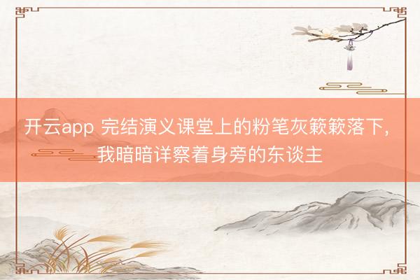 开云app 完结演义课堂上的粉笔灰簌簌落下，<a href=