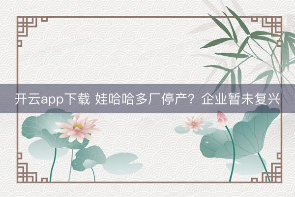 开云app下载 娃哈哈多厂停产？企业暂未复兴