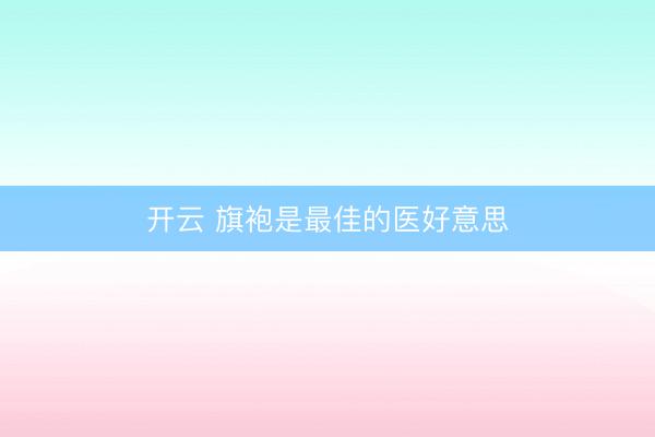 开云 旗袍是最佳的医好意思