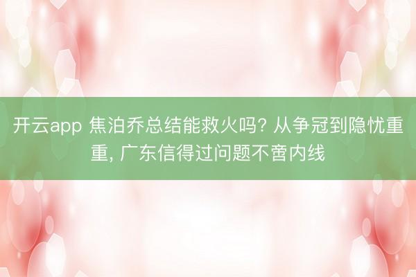 开云app 焦泊乔总结能救火吗? 从争冠到隐忧重重, 广东信得过问题不啻内线