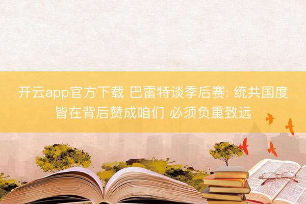 开云app官方下载 巴雷特谈季后赛: 统共国度皆在背后赞成咱们 必须负重致远