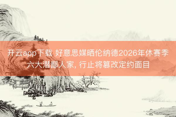 开云app下载 好意思媒晒伦纳德2026年休赛季六大潜鄙人家， 行止将篡改定约面目