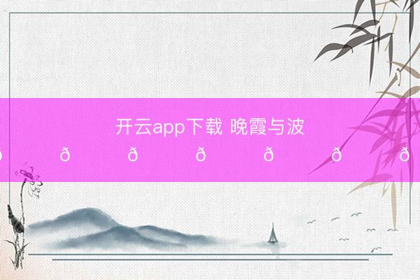 开云app下载 晚霞与波涛🌊🌊🌊🌊🌊🌊🌊