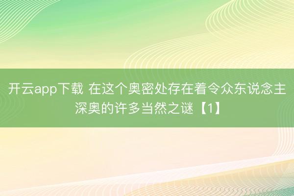 开云app下载 在这个奥密处存在着令众东说念主深奥的许多当然之谜【1】