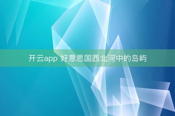 开云app 好意思国西北河中的岛屿