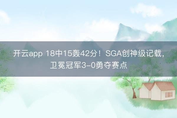 开云app 18中15轰42分！SGA创神级记载，卫冕冠军3-0勇夺赛点