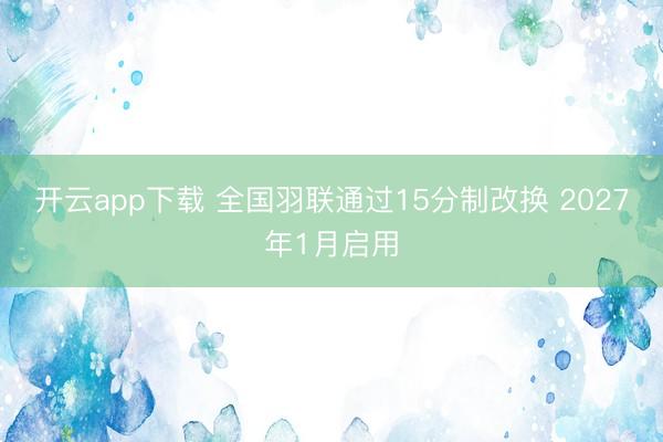开云app下载 全国羽联通过15分制改换 2027年1月启用