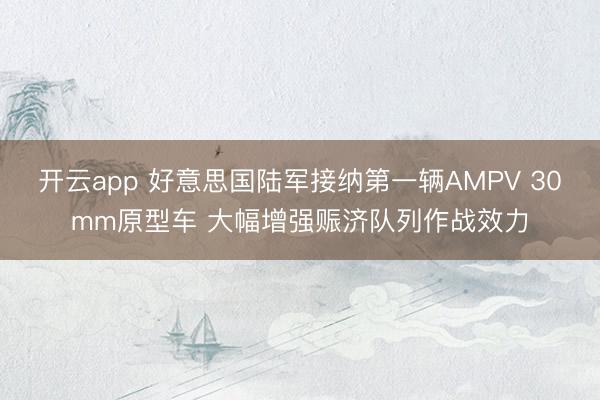 开云app 好意思国陆军接纳第一辆AMPV 30mm原型车 大幅增强赈济队列作战效力