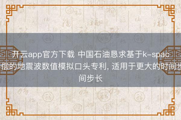 开云app官方下载 中国石油恳求基于k-space赔偿的地震波数值模拟口头专利， 适用于更大的时间步长