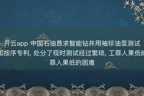 开云app 中国石油恳求智能钻井用袖珍油泵测试安装和按序专利， 处分了现时测试经过繁琐， 工罪人果低的困难