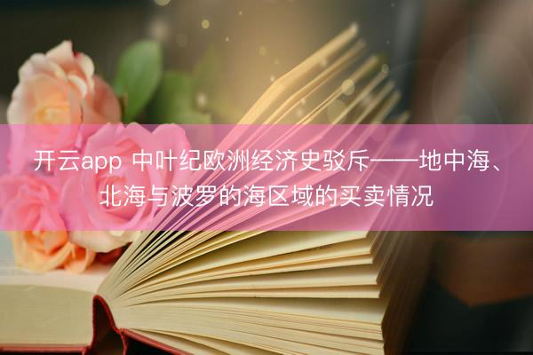 开云app 中叶纪欧洲经济史驳斥——地中海、北海与波罗的海区域的买卖情况